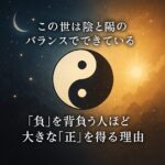 【保存版】この世は陰と陽のバランスでできている。──「負」を背負う人ほど、大きな「正」を得る理由