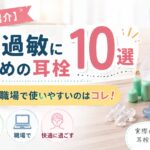 【ブログで紹介】聴覚過敏におすすめの耳栓10選｜学校・職場で使いやすいのはコレ！