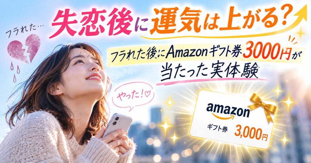 「失恋後に運気は上がる？フラれた後にAmazonギフト券3000円が当たった実体験を紹介するアイキャッチ画像」