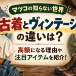 【マツコの知らない世界】古着とヴィンテージの違いは？高額になる理由や注目アイテムを紹介！
