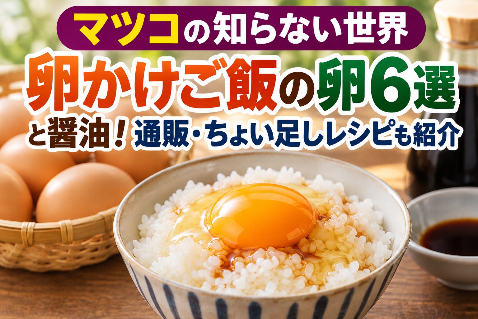 マツコの知らない世界で紹介された卵かけご飯の卵6選と醤油、通販情報、ちょい足しレシピを紹介するアイキャッチ画像。